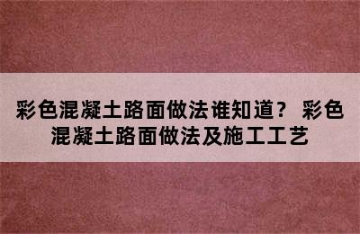 彩色混凝土路面做法谁知道？ 彩色混凝土路面做法及施工工艺